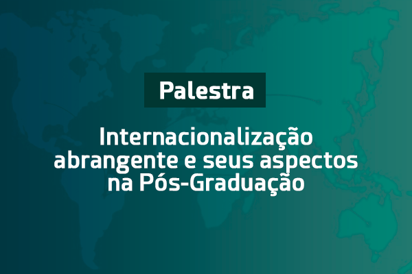 Palestra “Internacionalização abrangente e seus aspectos na Pós-Graduação”