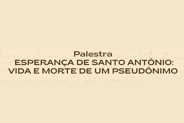 Palestra “Esperança de Santo Antônio: vida e morte de um pseudônimo”