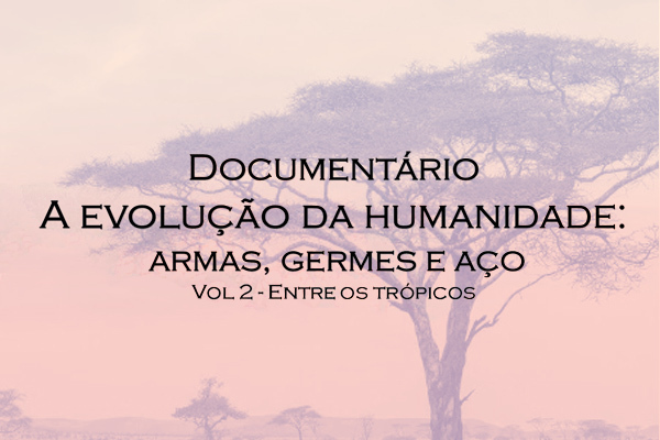 Exibição do documentário “A evolução da humanidade: Armas, Germes e Aço (Volume 2: Entre os Trópicos)”