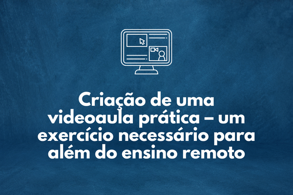 Minicurso “Criação de uma videoaula prática - um exercício necessário para além do ensino remoto”