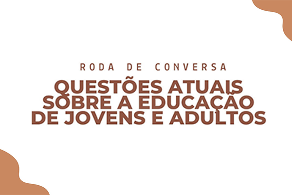 Roda de conversa “Questões atuais sobre a Educação de Jovens e Adultos”