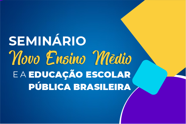 Seminário Novo Ensino Médio e a educação escolar pública brasileira