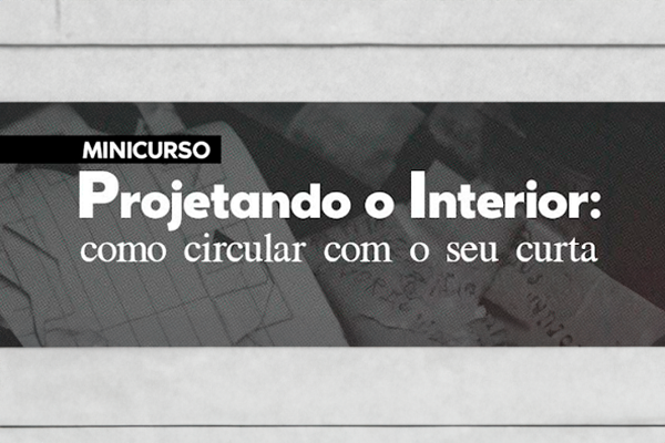 Minicurso “Projetando o interior: como circular com seu curta-metragem”