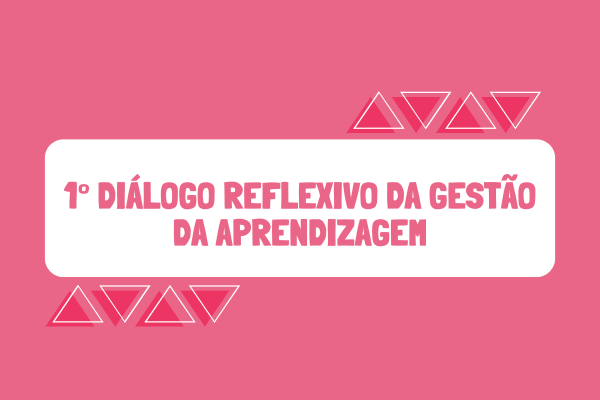 1º Diálogo Reflexivo da Gestão da Aprendizagem