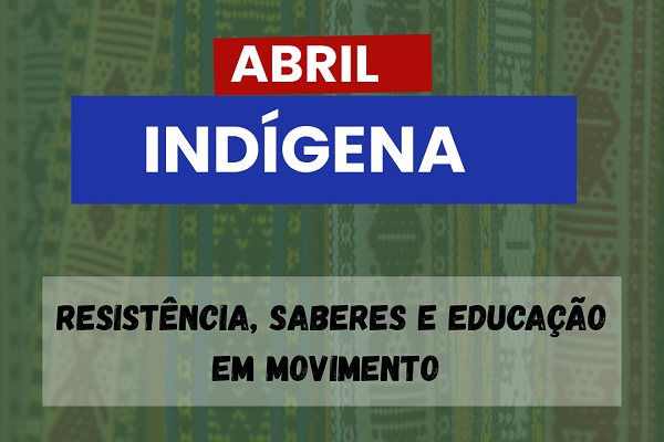 Abril Indígena: Resistência, Saberes e Educação em Movimento
